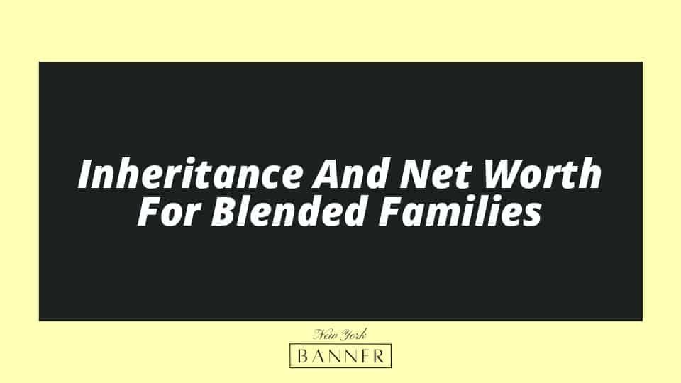 Inheritance And Net Worth For Blended Families