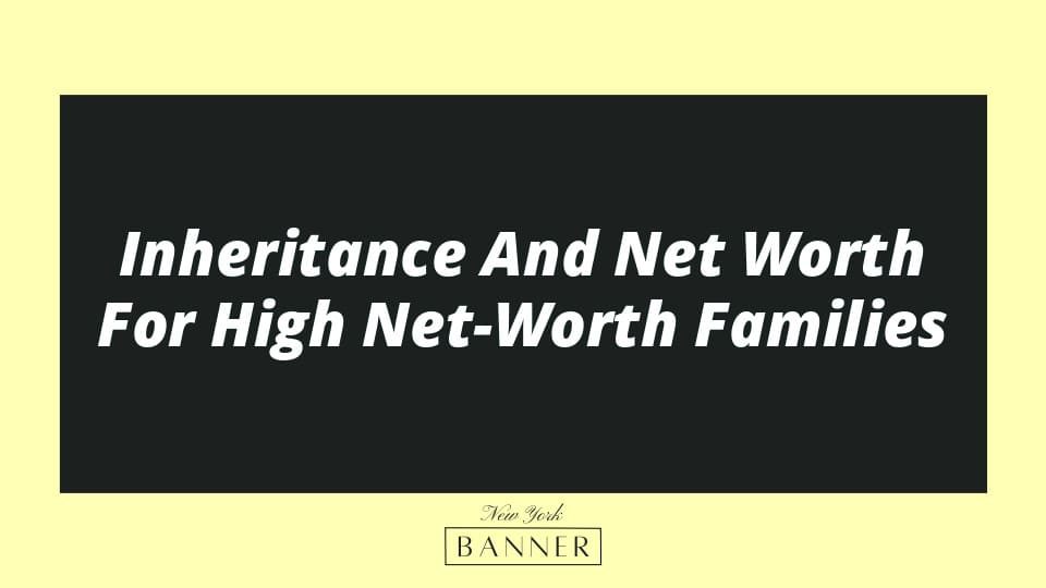Inheritance And Net Worth For High Net-Worth Families