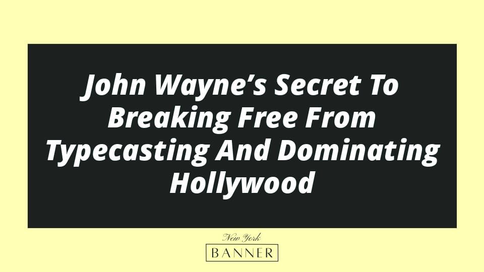 John Wayne’s Secret To Breaking Free From Typecasting And Dominating Hollywood