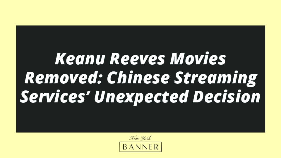 Keanu Reeves Movies Removed: Chinese Streaming Services’ Unexpected Decision