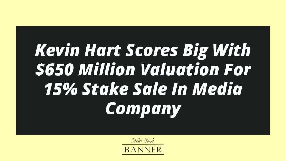 Kevin Hart Scores Big With $650 Million Valuation For 15% Stake Sale In Media Company