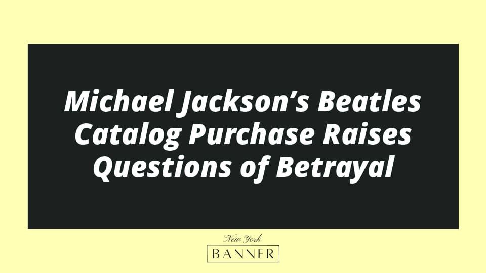 Michael Jackson’s Beatles Catalog Purchase Raises Questions of Betrayal