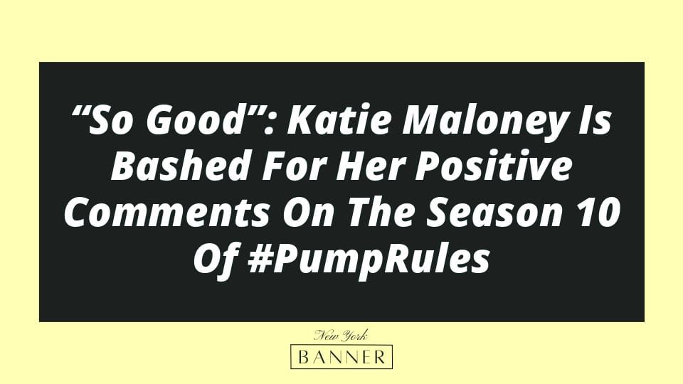 “So Good”: Katie Maloney Is Bashed For Her Positive Comments On The Season 10 Of #PumpRules