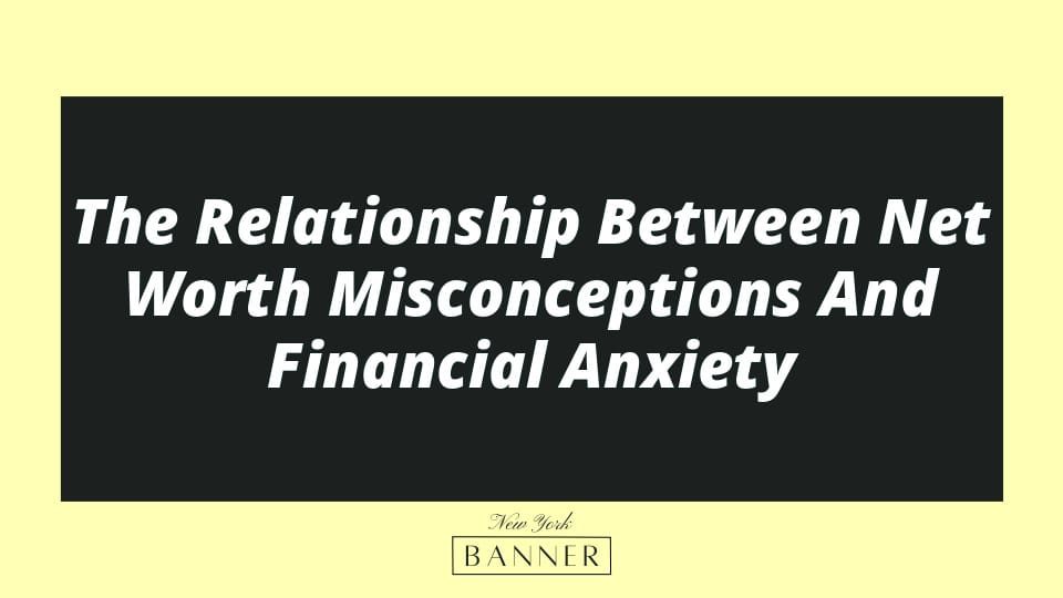 The Relationship Between Net Worth Misconceptions And Financial Anxiety