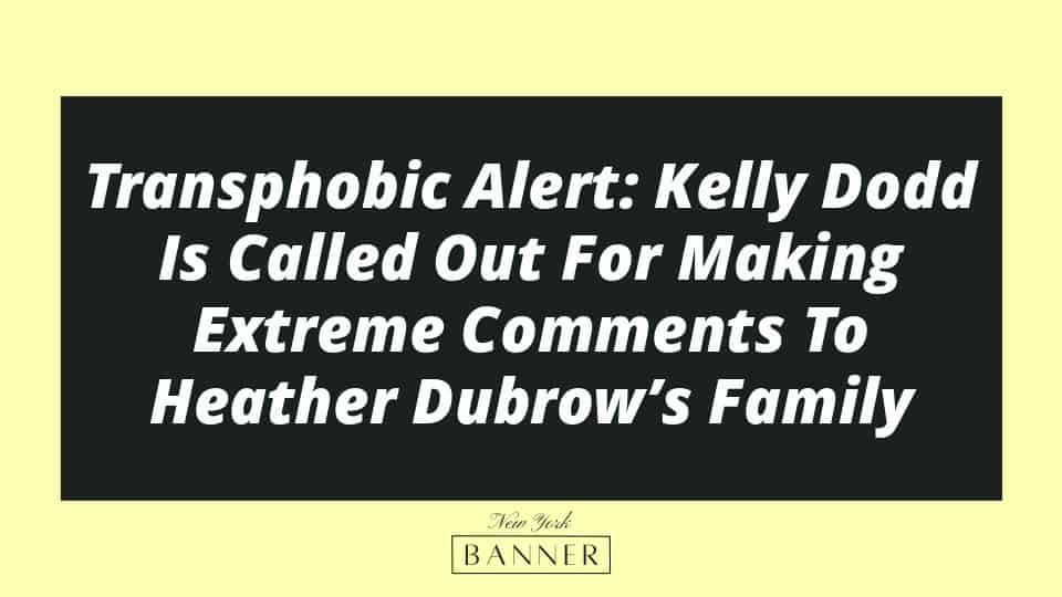 Transphobic Alert: Kelly Dodd Is Called Out For Making Extreme Comments To Heather Dubrow’s Family