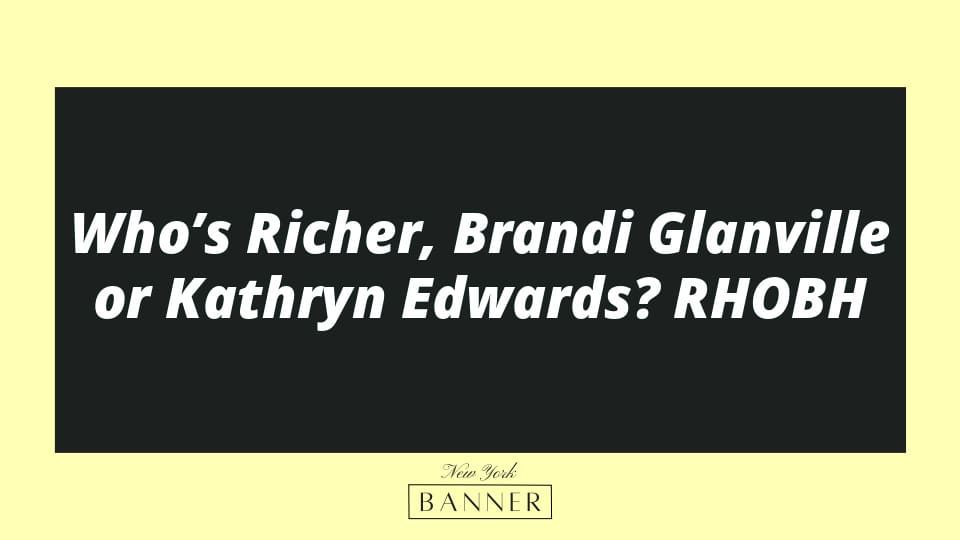 Who’s Richer, Brandi Glanville or Kathryn Edwards? RHOBH