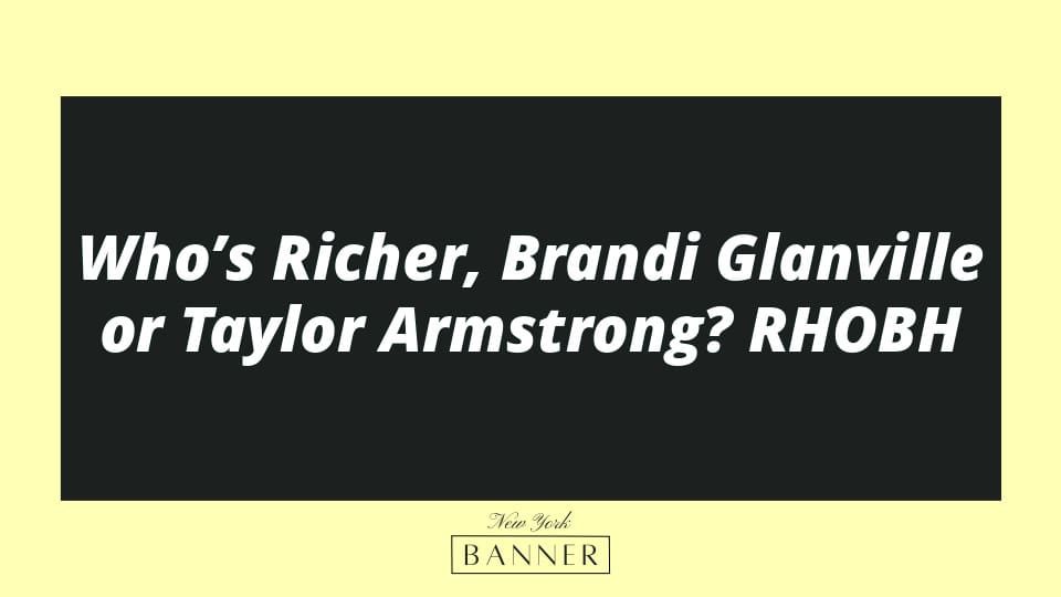 Who’s Richer, Brandi Glanville or Taylor Armstrong? RHOBH