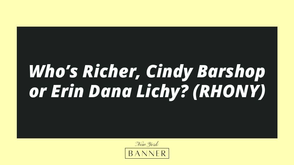 Who’s Richer, Cindy Barshop or Erin Dana Lichy? (RHONY)