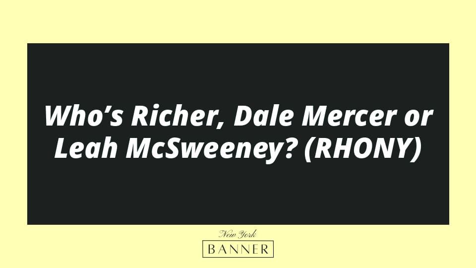 Who’s Richer, Dale Mercer or Leah McSweeney? (RHONY)