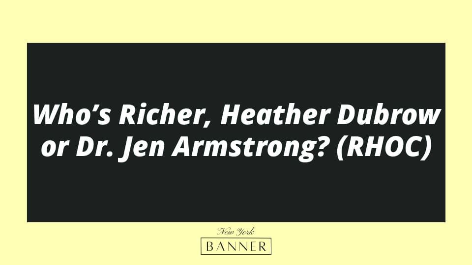 Who’s Richer, Heather Dubrow or Dr. Jen Armstrong? (RHOC)