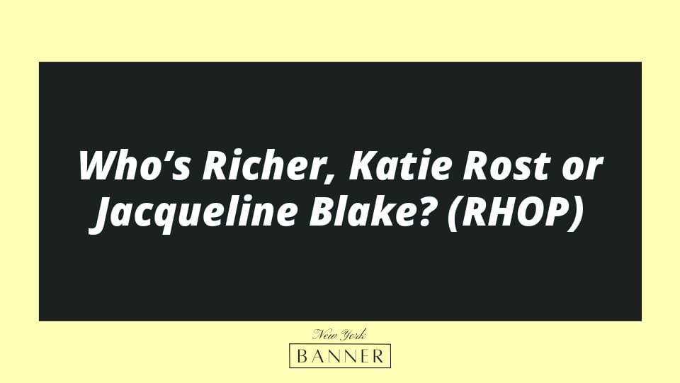 Who’s Richer, Katie Rost or Jacqueline Blake? (RHOP)