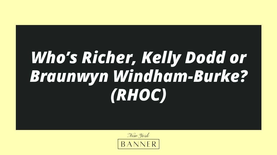 Who’s Richer, Kelly Dodd or Braunwyn Windham-Burke? (RHOC)