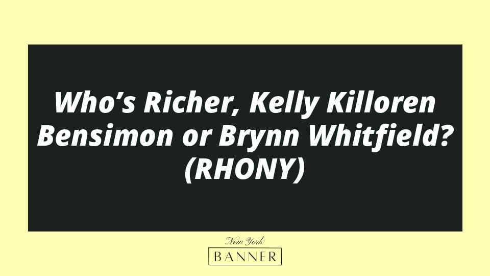 Who’s Richer, Kelly Killoren Bensimon or Brynn Whitfield? (RHONY)