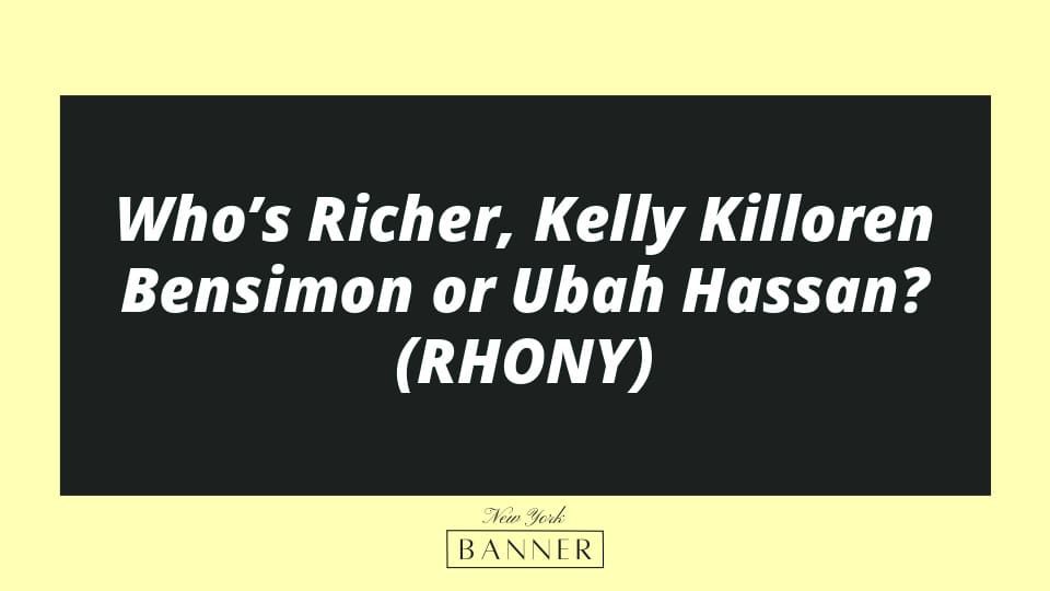 Who’s Richer, Kelly Killoren Bensimon or Ubah Hassan? (RHONY)