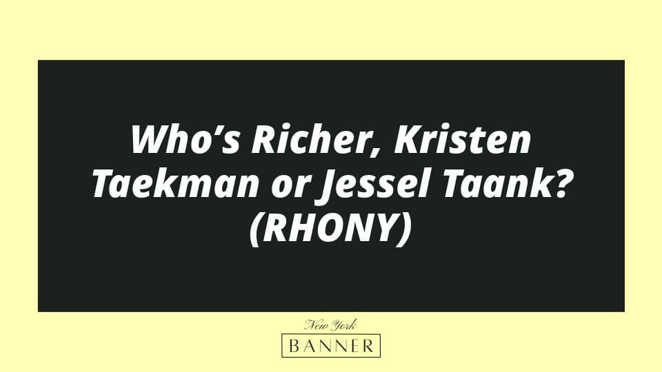 Who’s Richer, Kristen Taekman or Jessel Taank? (RHONY)