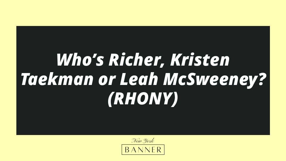 Who’s Richer, Kristen Taekman or Leah McSweeney? (RHONY)