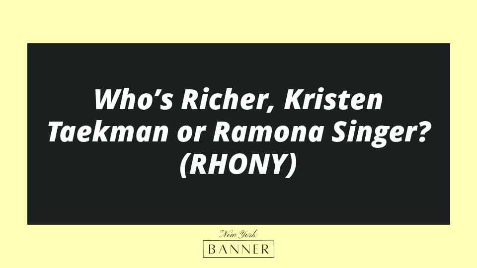 Who’s Richer, Kristen Taekman or Ramona Singer? (RHONY)