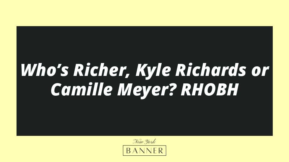 Who’s Richer, Kyle Richards or Camille Meyer? RHOBH