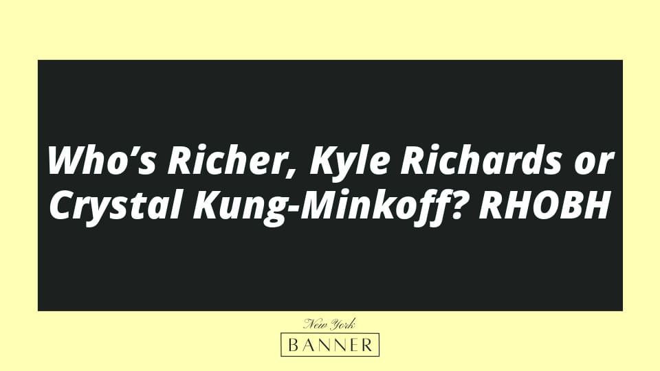 Who’s Richer, Kyle Richards or Crystal Kung-Minkoff? RHOBH