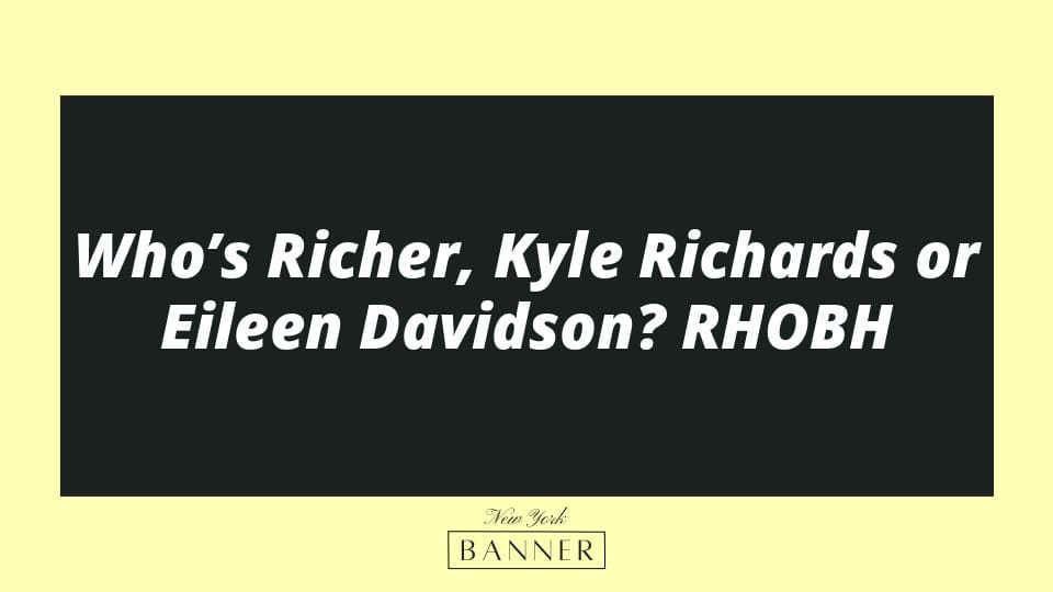 Who’s Richer, Kyle Richards or Eileen Davidson? RHOBH