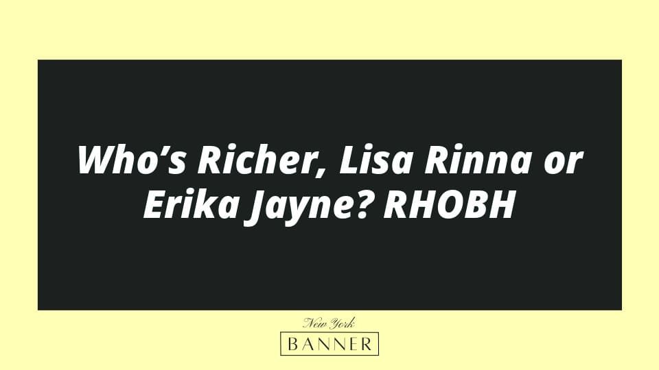 Who’s Richer, Lisa Rinna or Erika Jayne? RHOBH