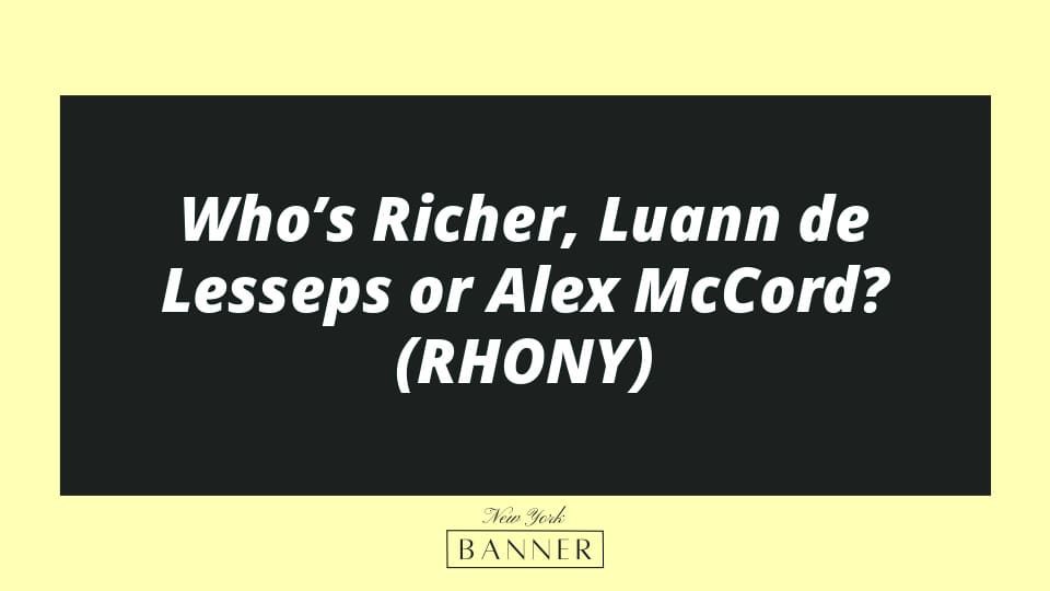 Who’s Richer, Luann de Lesseps or Alex McCord? (RHONY)