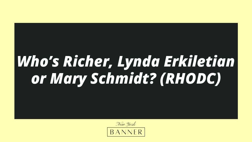Who’s Richer, Lynda Erkiletian or Mary Schmidt? (RHODC)