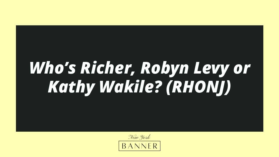 Who’s Richer, Robyn Levy or Kathy Wakile? (RHONJ)