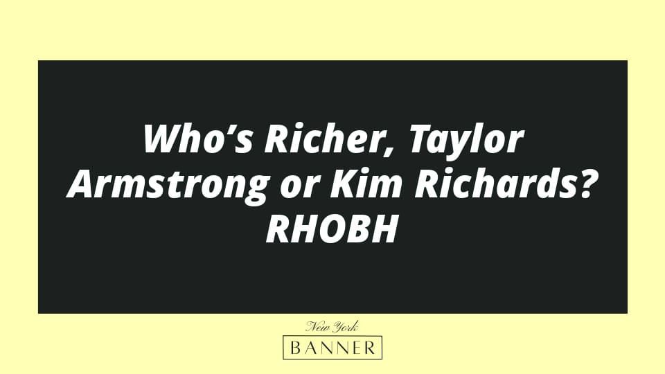 Who’s Richer, Taylor Armstrong or Kim Richards? RHOBH