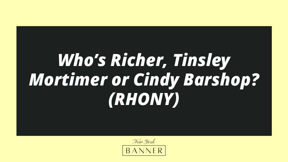 Who’s Richer, Tinsley Mortimer or Cindy Barshop? (RHONY)