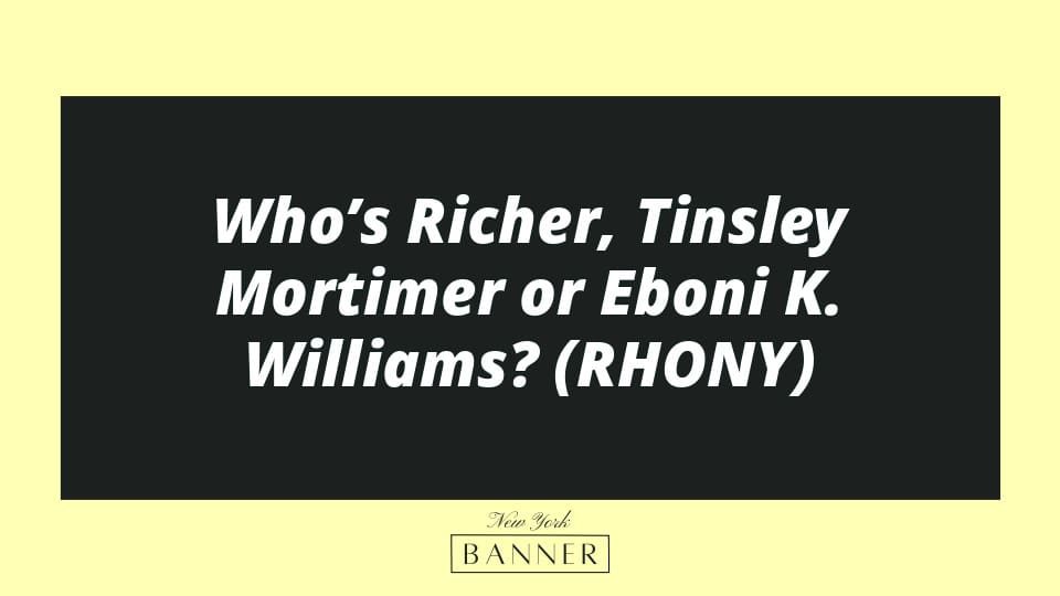 Who’s Richer, Tinsley Mortimer or Eboni K. Williams? (RHONY)