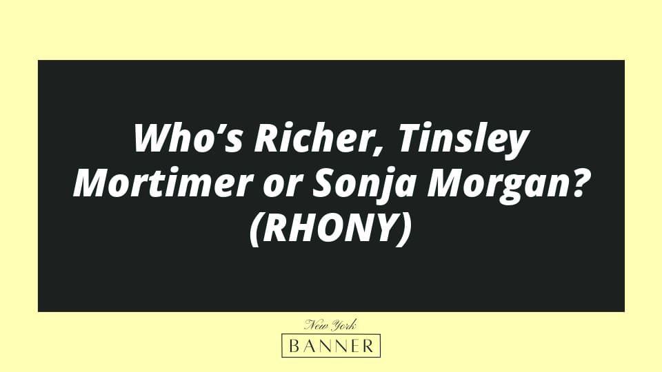 Who’s Richer, Tinsley Mortimer or Sonja Morgan? (RHONY)